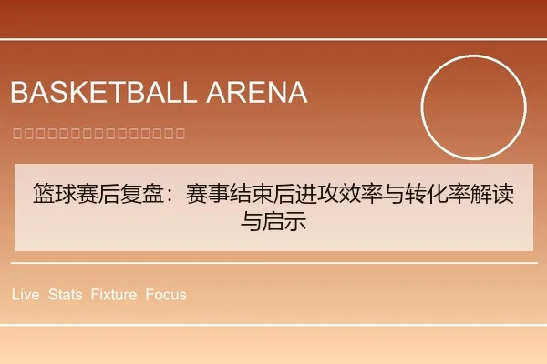 篮球赛后复盘：赛事结束后进攻效率与转化率解读与启示